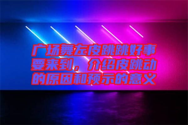 廣場舞左皮跳跳好事要來到，介紹皮跳動的原因和預(yù)示的意義