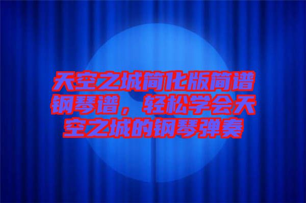 天空之城簡化版簡譜鋼琴譜，輕松學會天空之城的鋼琴彈奏