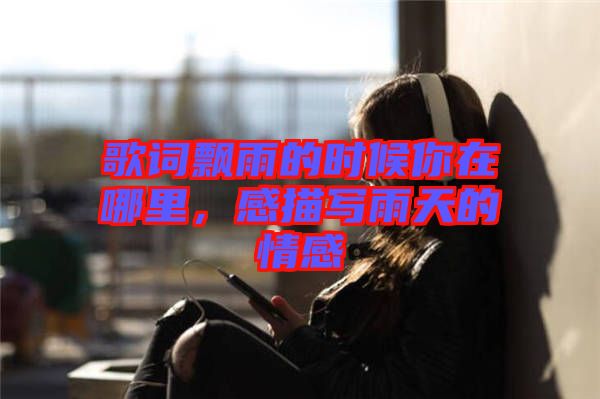 歌詞飄雨的時候你在哪里，感描寫雨天的情感