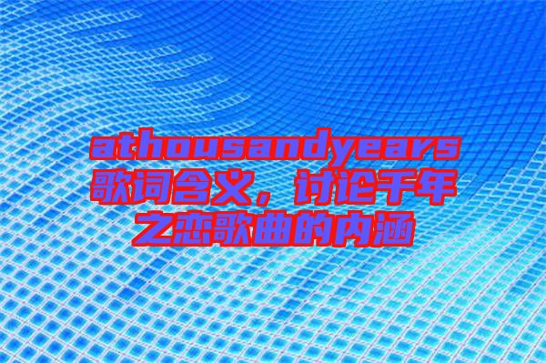 athousandyears歌詞含義，討論千年之戀歌曲的內(nèi)涵