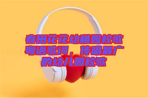 春田花花幼稚園校歌粵語歌詞，傳唱最廣的幼兒園校歌