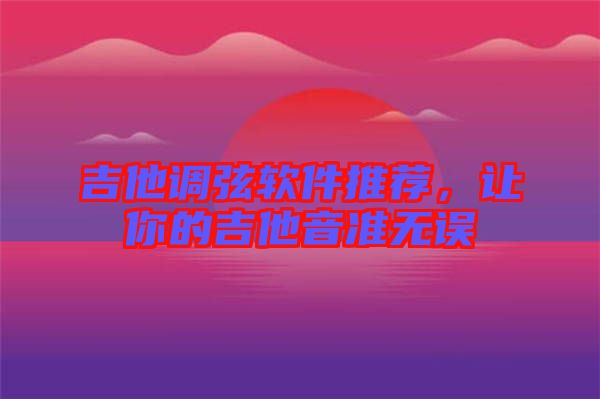 吉他調(diào)弦軟件推薦，讓你的吉他音準無誤