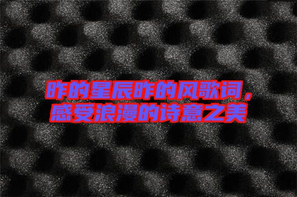 昨的星辰昨的風(fēng)歌詞，感受浪漫的詩意之美