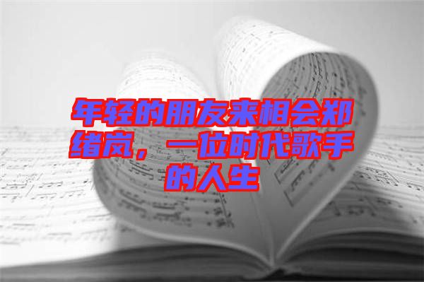 年輕的朋友來相會(huì)鄭緒嵐，一位時(shí)代歌手的人生