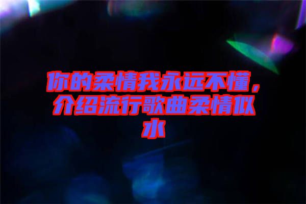 你的柔情我永遠不懂，介紹流行歌曲柔情似水
