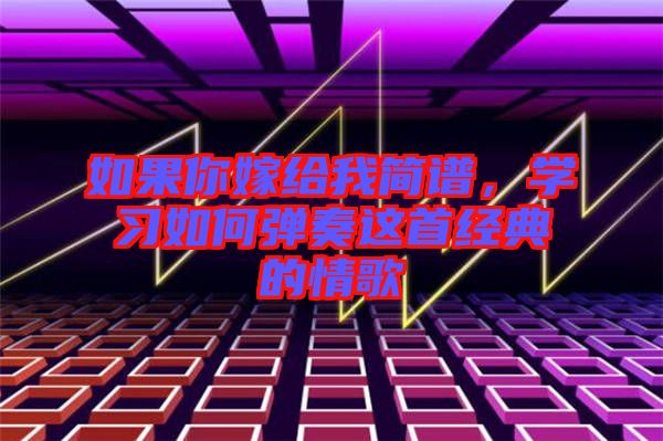 如果你嫁給我簡譜，學(xué)習(xí)如何彈奏這首經(jīng)典的情歌