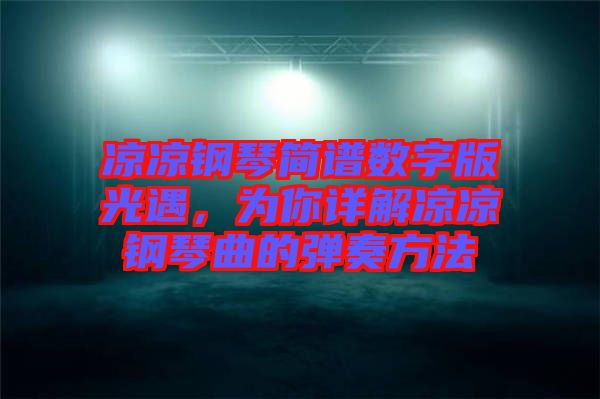 涼涼鋼琴簡譜數(shù)字版光遇，為你詳解涼涼鋼琴曲的彈奏方法