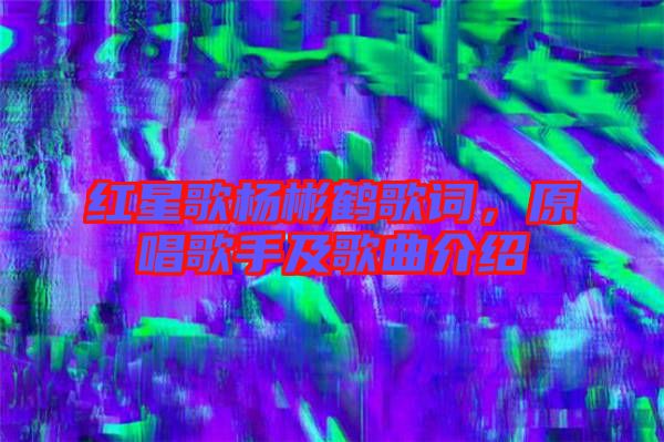 紅星歌楊彬鶴歌詞，原唱歌手及歌曲介紹