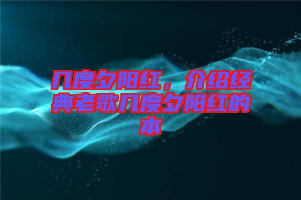 幾度夕陽(yáng)紅，介紹經(jīng)典老歌幾度夕陽(yáng)紅的本
