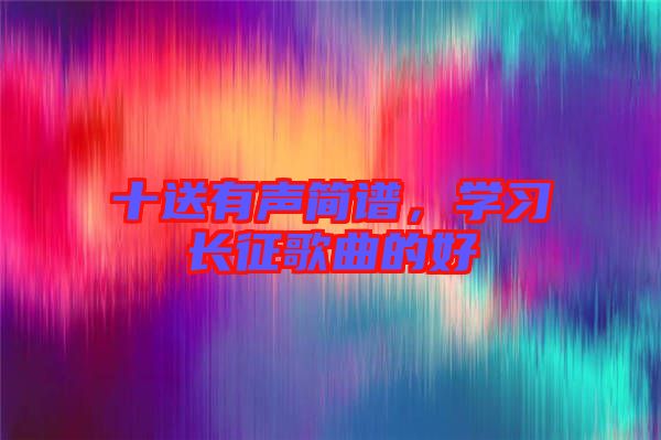 十送有聲簡譜，學(xué)習(xí)長征歌曲的好