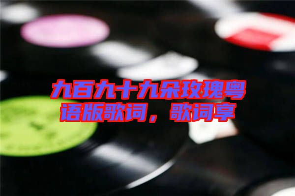 九百九十九朵玫瑰粵語版歌詞，歌詞享