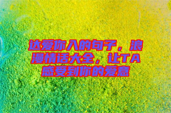 達(dá)愛(ài)你入的句子，浪漫情話大全，讓TA感受到你的愛(ài)意