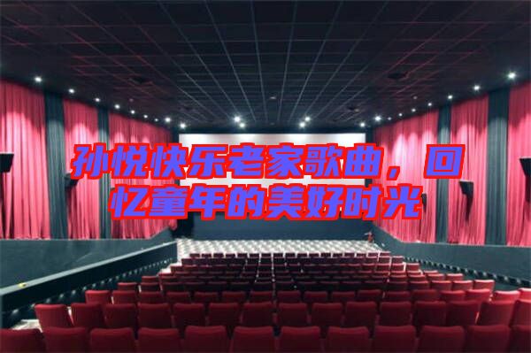 孫悅快樂老家歌曲，回憶童年的美好時光