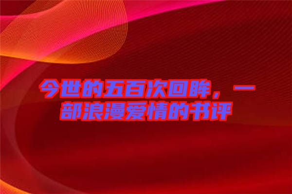 今世的五百次回眸，一部浪漫愛情的書評(píng)