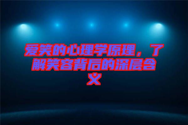 愛笑的心理學原理，了解笑容背后的深層含義