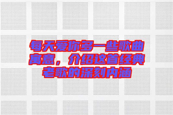 每天愛你多一些歌曲寓意，介紹這首經(jīng)典老歌的深刻內(nèi)涵