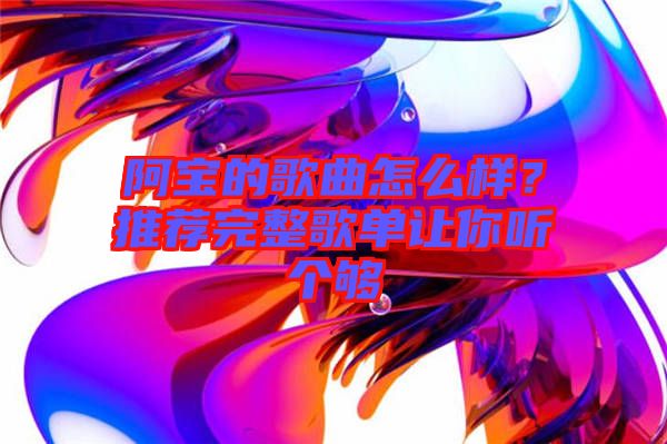 阿寶的歌曲怎么樣？推薦完整歌單讓你聽個(gè)夠