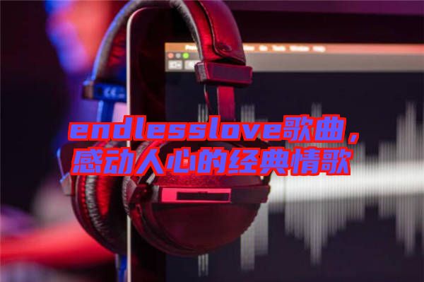 endlesslove歌曲，感動人心的經(jīng)典情歌