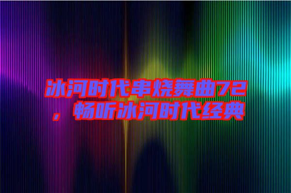 冰河時(shí)代串燒舞曲72，暢聽冰河時(shí)代經(jīng)典