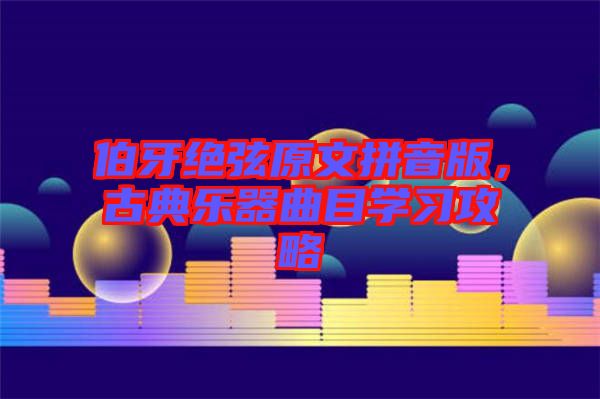 伯牙絕弦原文拼音版，古典樂器曲目學(xué)習(xí)攻略