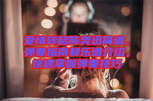 愛情轉(zhuǎn)移陳奕迅簡譜，彈奏指南和樂譜介紹，快速掌握彈奏技巧