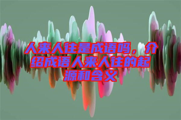 人來(lái)人往是成語(yǔ)嗎，介紹成語(yǔ)人來(lái)人往的起源和含義