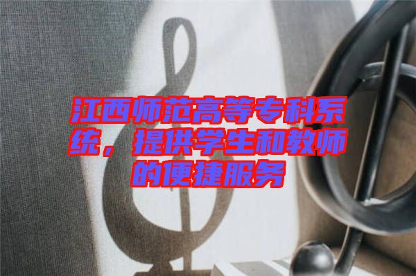 江西師范高等專科系統(tǒng)，提供學(xué)生和教師的便捷服務(wù)