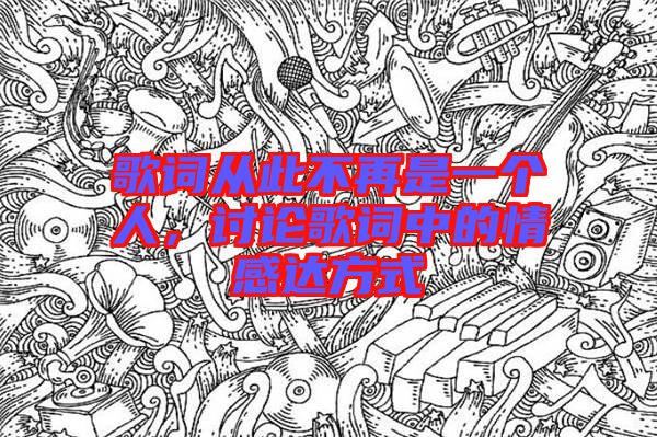 歌詞從此不再是一個(gè)人，討論歌詞中的情感達(dá)方式