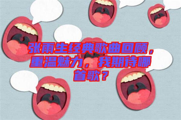 張雨生經(jīng)典歌曲回顧，重溫魅力，我期待哪首歌？