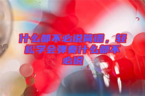 什么都不必說簡譜，輕松學(xué)會彈奏什么都不必說