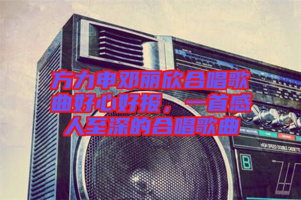 方力申鄧麗欣合唱歌曲好心好報(bào)，一首感人至深的合唱歌曲