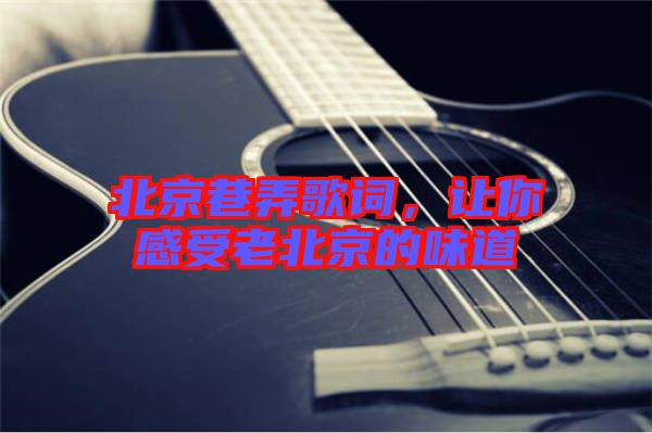 北京巷弄歌詞，讓你感受老北京的味道