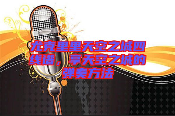 尤克里里天空之城四線譜，享天空之城的彈奏方法
