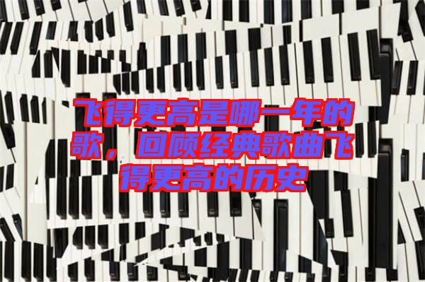 飛得更高是哪一年的歌，回顧經(jīng)典歌曲飛得更高的歷史