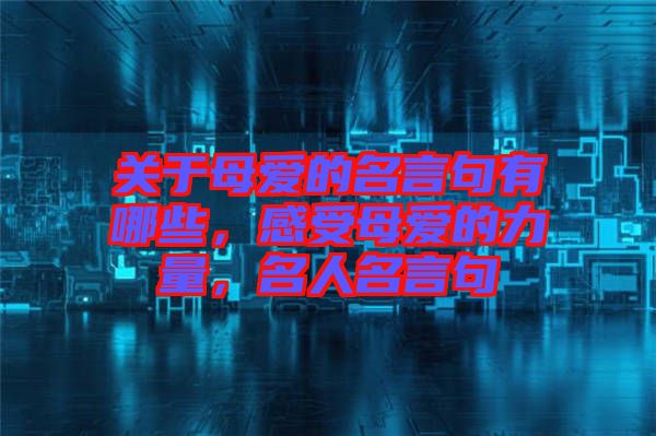 關(guān)于母愛(ài)的名言句有哪些，感受母愛(ài)的力量，名人名言句