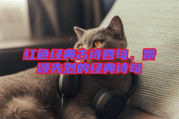 紅色經(jīng)典古詩四句，贊頌先烈的經(jīng)典詩句