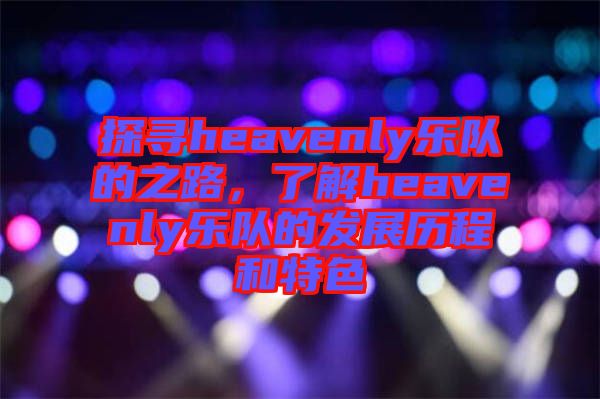 探尋heavenly樂隊的之路，了解heavenly樂隊的發(fā)展歷程和特色
