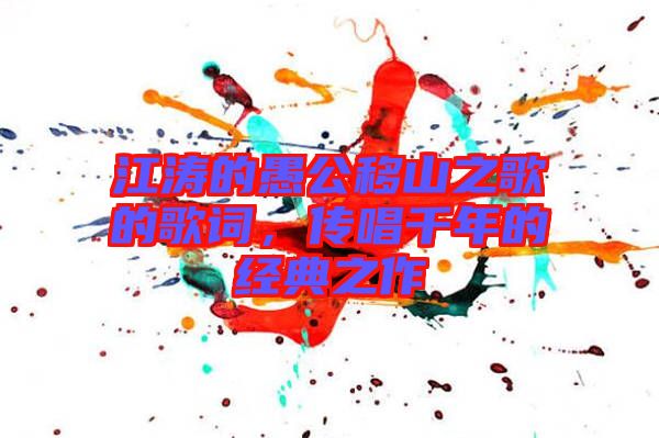 江濤的愚公移山之歌的歌詞，傳唱千年的經(jīng)典之作