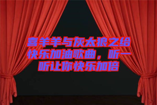喜羊羊與灰太狼之給快樂加油歌曲，聽一聽讓你快樂加倍