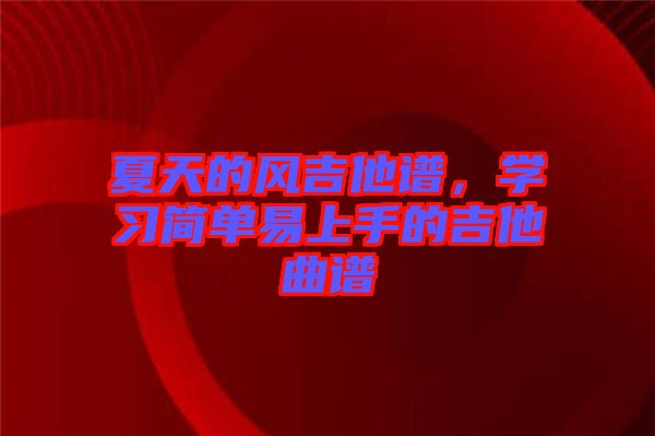 夏天的風(fēng)吉他譜，學(xué)習(xí)簡(jiǎn)單易上手的吉他曲譜