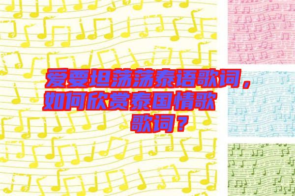 愛(ài)要坦蕩蕩泰語(yǔ)歌詞，如何欣賞泰國(guó)情歌??????歌詞？