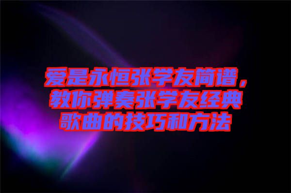 愛是永恒張學(xué)友簡譜，教你彈奏張學(xué)友經(jīng)典歌曲的技巧和方法