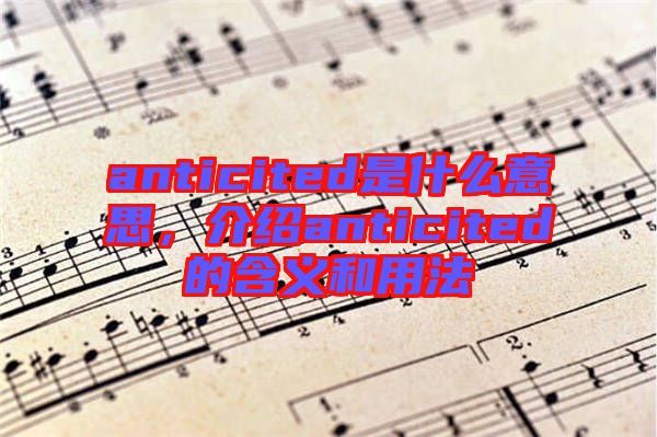 anticited是什么意思，介紹anticited的含義和用法