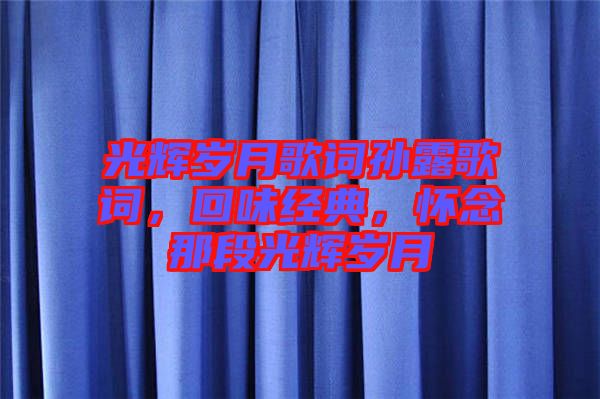 光輝歲月歌詞孫露歌詞，回味經(jīng)典，懷念那段光輝歲月