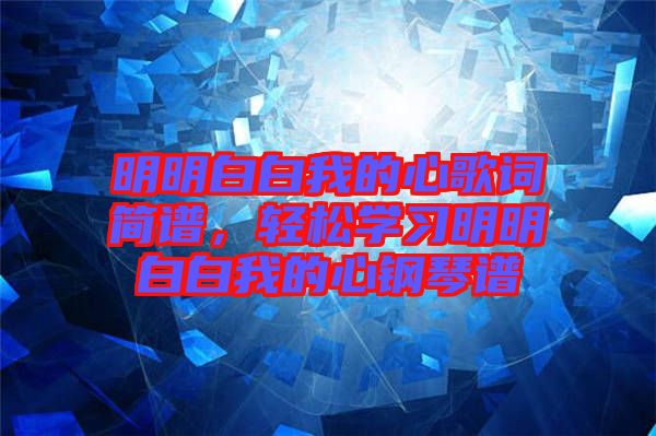 明明白白我的心歌詞簡(jiǎn)譜，輕松學(xué)習(xí)明明白白我的心鋼琴譜