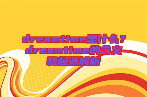 dreamtime是什么？dreamtime的含義和起源解析
