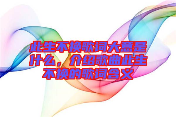 此生不換歌詞大意是什么，介紹歌曲此生不換的歌詞含義