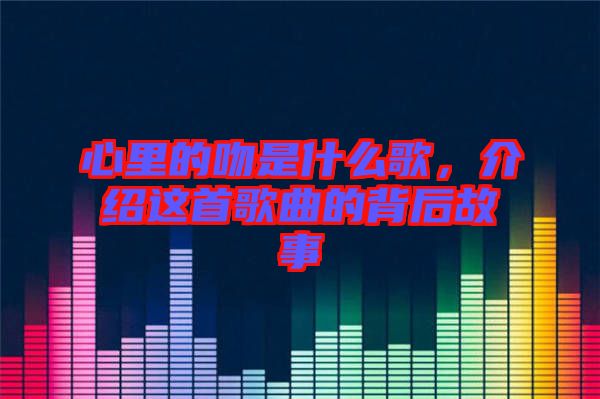 心里的吻是什么歌，介紹這首歌曲的背后故事