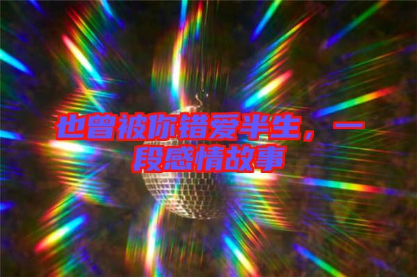 也曾被你錯愛半生，一段感情故事