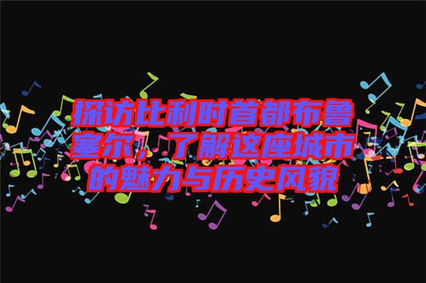 探訪比利時首都布魯塞爾，了解這座城市的魅力與歷史風貌